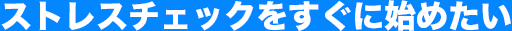 ストレスチェックをすぐに始めたい