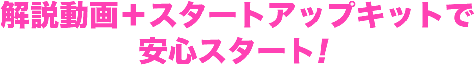 解説動画＋スタートアップキットで安心スタート！