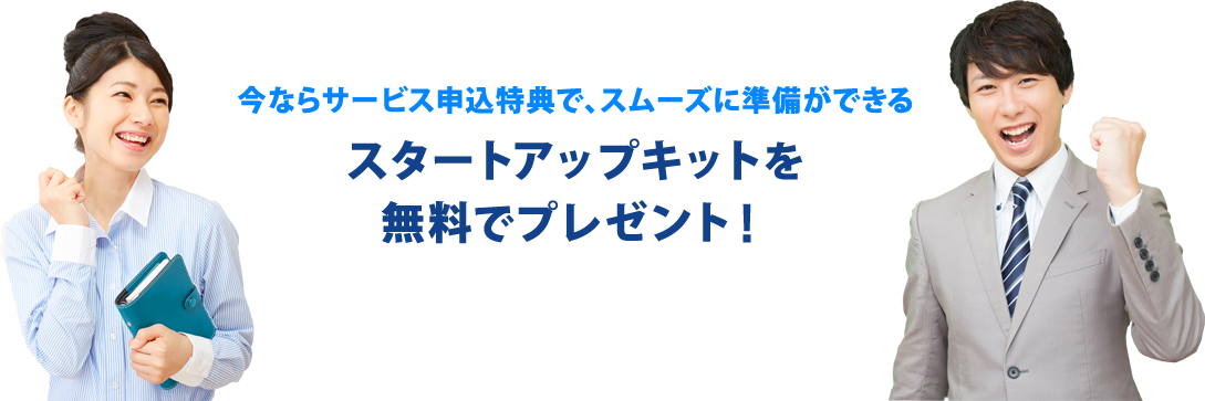 今ならサービス申込特典で、スムーズに準備ができるスタートアップキットを無料でプレゼント！