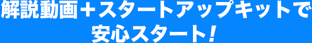 解説動画＋スタートアップキットで安心スタート！